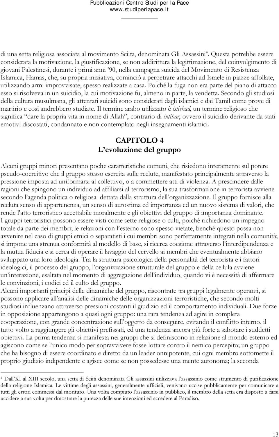 del Movimento di Resistenza Islamica, Hamas, che, su propria iniziativa, cominciò a perpetrare attacchi ad Israele in piazze affollate, utilizzando armi improvvisate, spesso realizzate a casa.