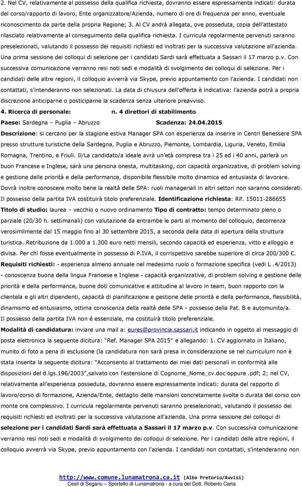 I curricula regolarmente pervenuti saranno preselezionati, valutando il possesso dei requisiti richiesti ed inoltrati per la successiva valutazione all azienda.