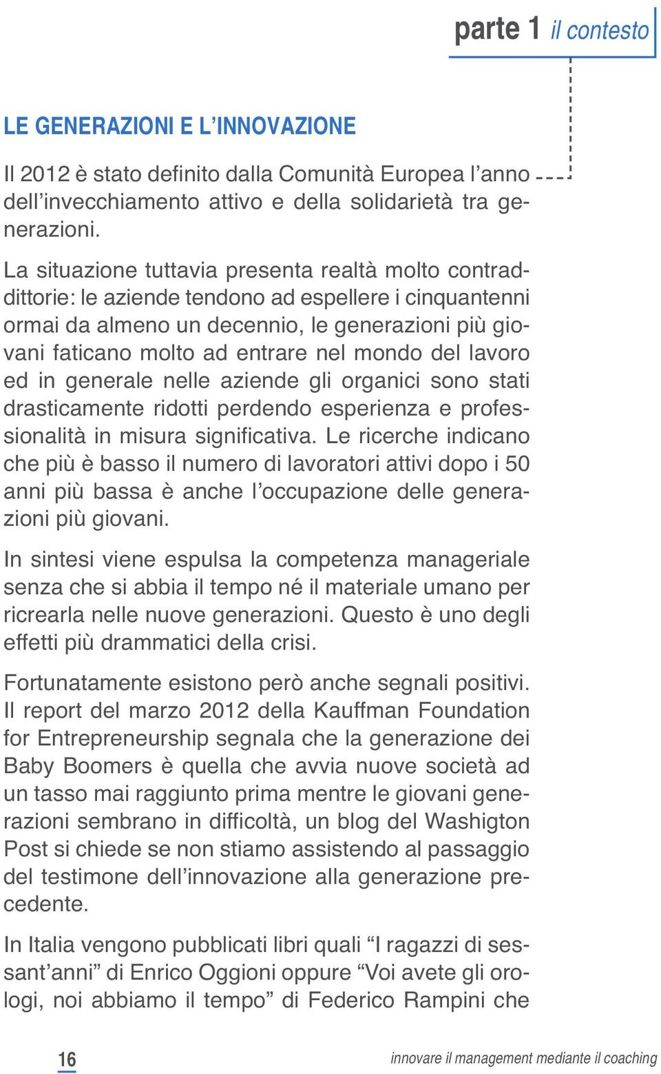 mondo del lavoro ed in generale nelle aziende gli organici sono stati drasticamente ridotti perdendo esperienza e professionalità in misura significativa.