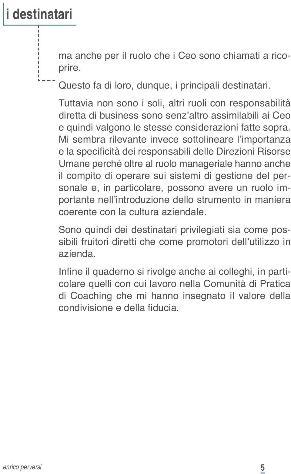 Mi sembra rilevante invece sottolineare l importanza e la specificità dei responsabili delle Direzioni Risorse Umane perché oltre al ruolo manageriale hanno anche il compito di operare sui sistemi di