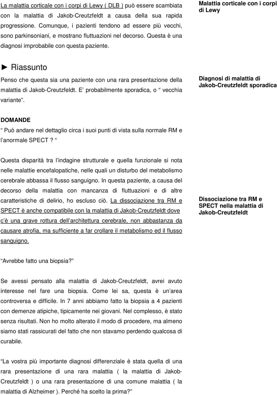 Malattia corticale con i corpi di Lewy Riassunto Penso che questa sia una paziente con una rara presentazione della malattia di Jakob-Creutzfeldt. E probabilmente sporadica, o vecchia variante.