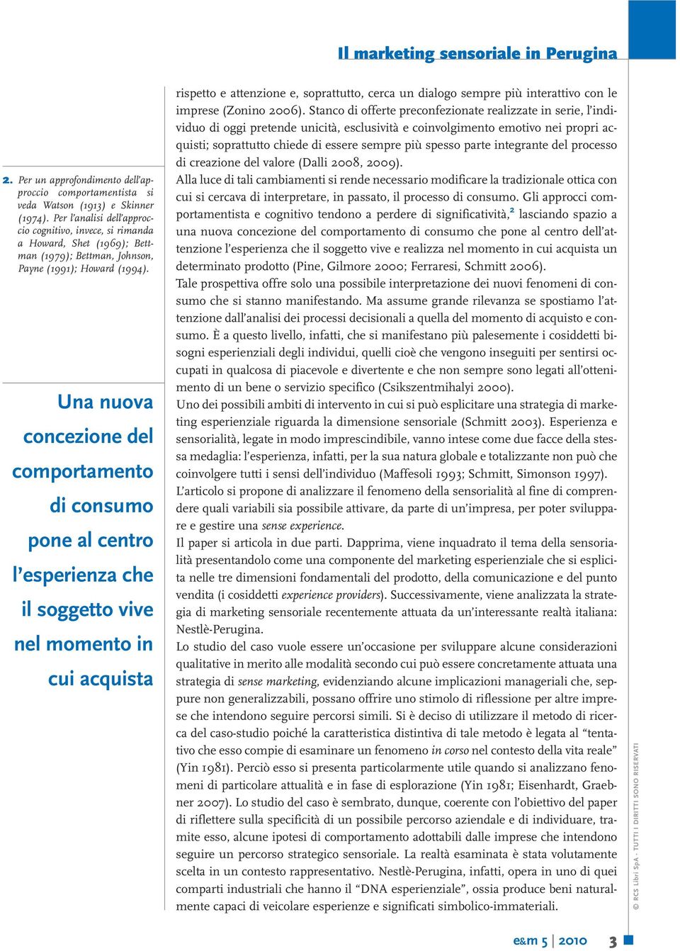 Una nuova concezione del comportamento di consumo pone al centro l esperienza che il soggetto vive nel momento in cui acquista rispetto e attenzione e, soprattutto, cerca un dialogo sempre più