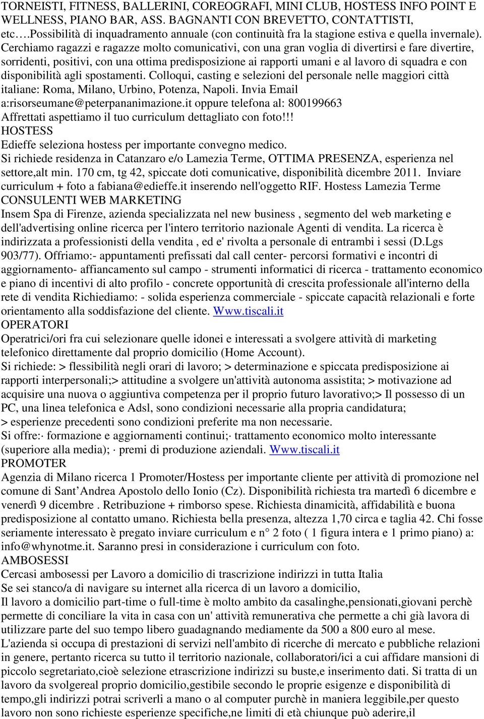 Cerchiamo ragazzi e ragazze molto comunicativi, con una gran voglia di divertirsi e fare divertire, sorridenti, positivi, con una ottima predisposizione ai rapporti umani e al lavoro di squadra e con