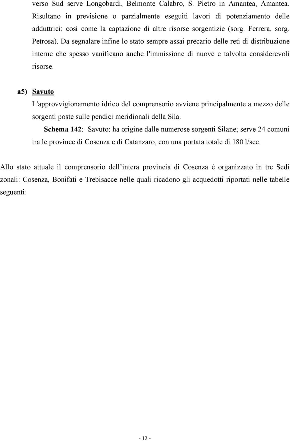 Da segnalare infine lo stato sempre assai precario delle reti di distribuzione interne che spesso vanificano anche l'immissione di nuove e talvolta considerevoli risorse.