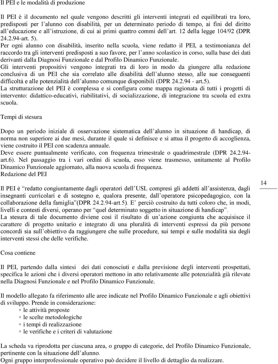 Per ogni alunno con disabilità, inserito nella scuola, viene redatto il PEI, a testimonianza del raccordo tra gli interventi predisposti a suo favore, per l anno scolastico in corso, sulla base dei