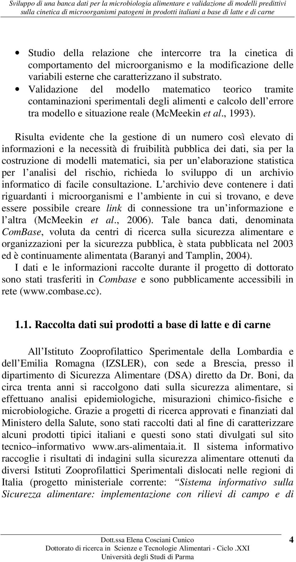 Risulta evidente che la gestione di un numero così elevato di informazioni e la necessità di fruibilità pubblica dei dati, sia per la costruzione di modelli matematici, sia per un elaborazione