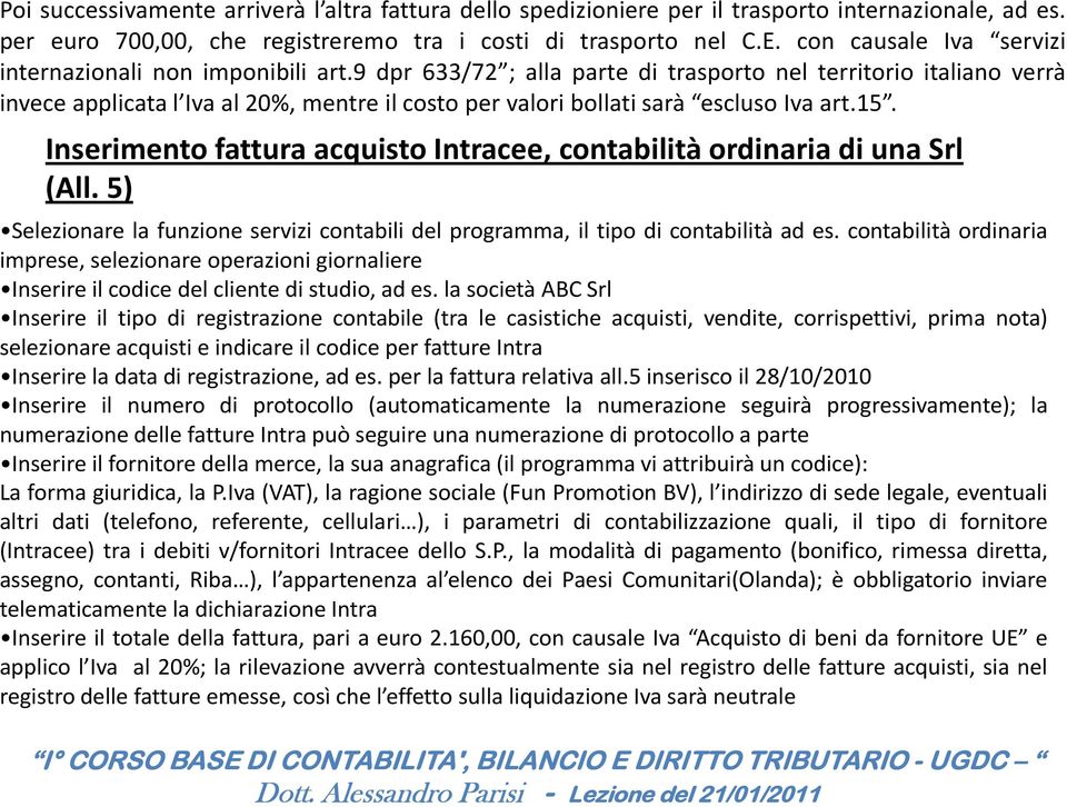 9 dpr 633/72 ; alla parte di trasporto nel territorio italiano verrà invece applicata l Iva al 20%, mentre il costo per valori bollati sarà escluso Iva art.15.