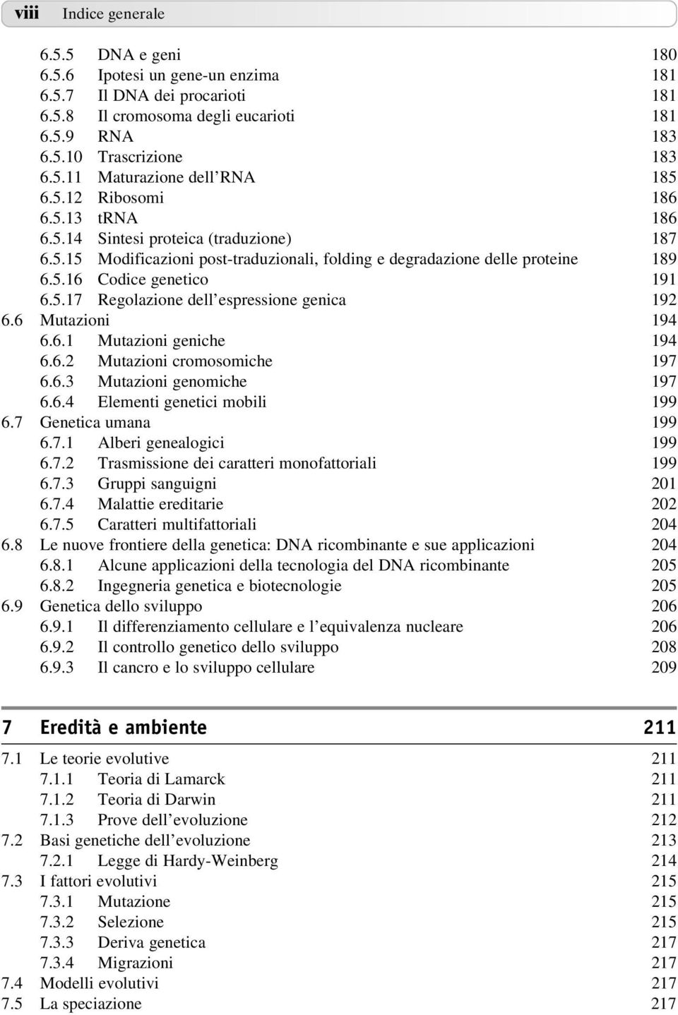 6 Mutazioni 194 6.6.1 Mutazioni geniche 194 6.6.2 Mutazioni cromosomiche 197 6.6.3 Mutazioni genomiche 197 6.6.4 Elementi genetici mobili 199 6.7 Genetica umana 199 6.7.1 Alberi genealogici 199 6.7.2 Trasmissione dei caratteri monofattoriali 199 6.