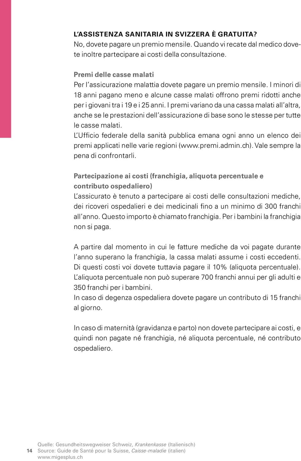 I minori di 18 anni pagano meno e alcune casse malati offrono premi ridotti anche per i giovani tra i 19 e i 25 anni.