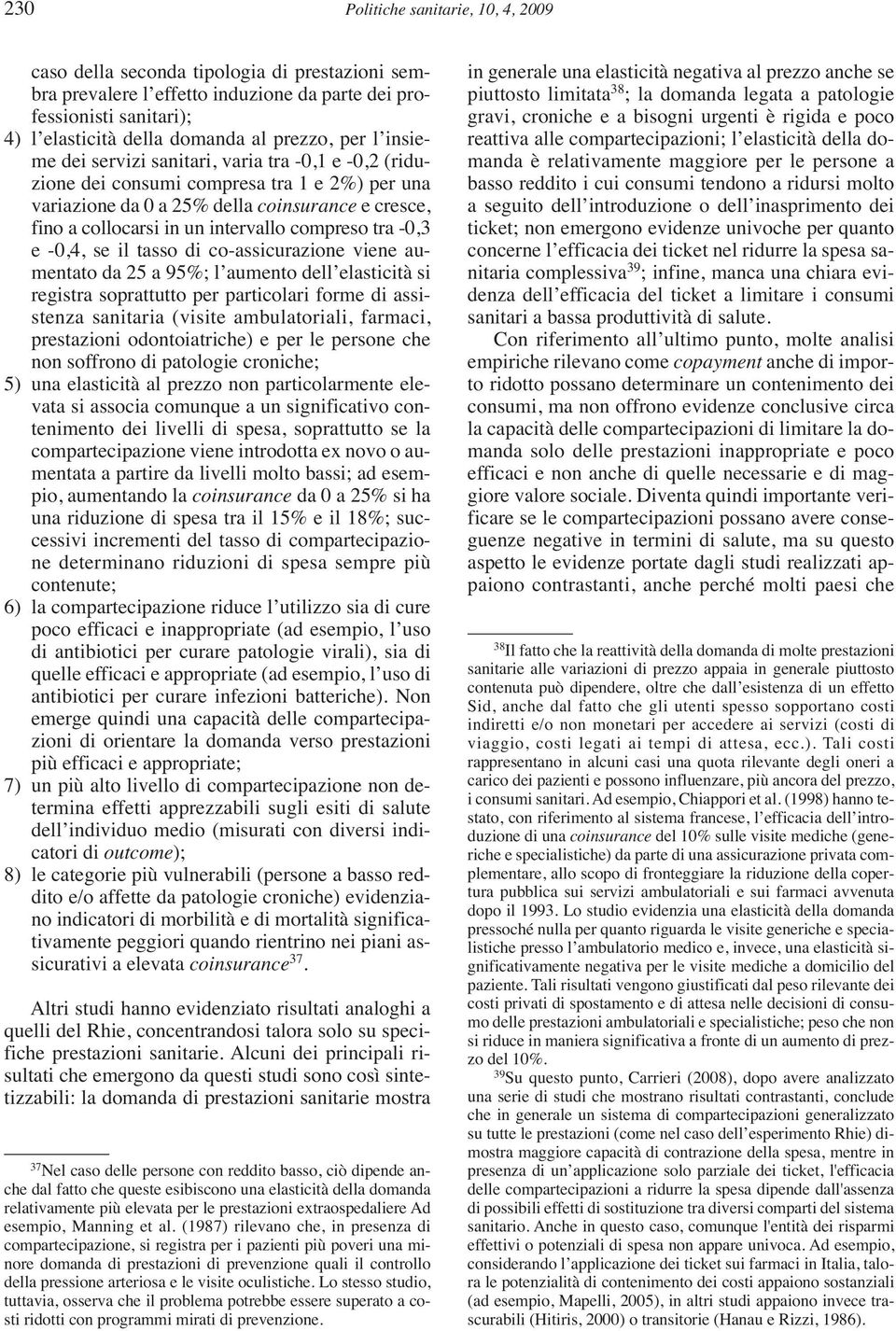 compreso tra -0,3 e -0,4, se il tasso di co-assicurazione viene aumentato da 25 a 95%; l aumento dell elasticità si registra soprattutto per particolari forme di assistenza sanitaria (visite