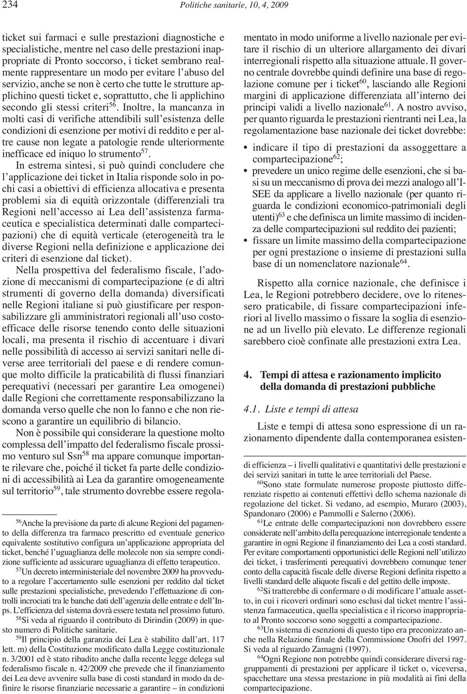 57 Un decreto interministeriale del novembre 2009 ha provveduto a regolare l accertamento sulle esenzioni per reddito dal ticket sulle prestazioni specialistiche, prevedendo l effettuazione di