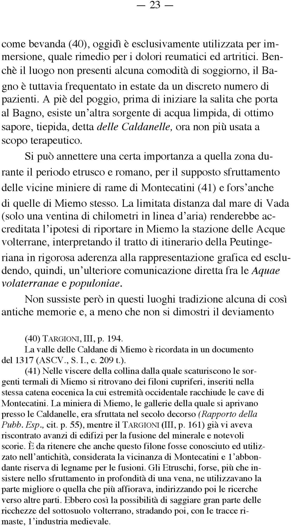 A piè del poggio, prima di iniziare la salita che porta al Bagno, esiste un altra sorgente di acqua limpida, di ottimo sapore, tiepida, detta delle Caldanelle, ora non più usata a scopo terapeutico.