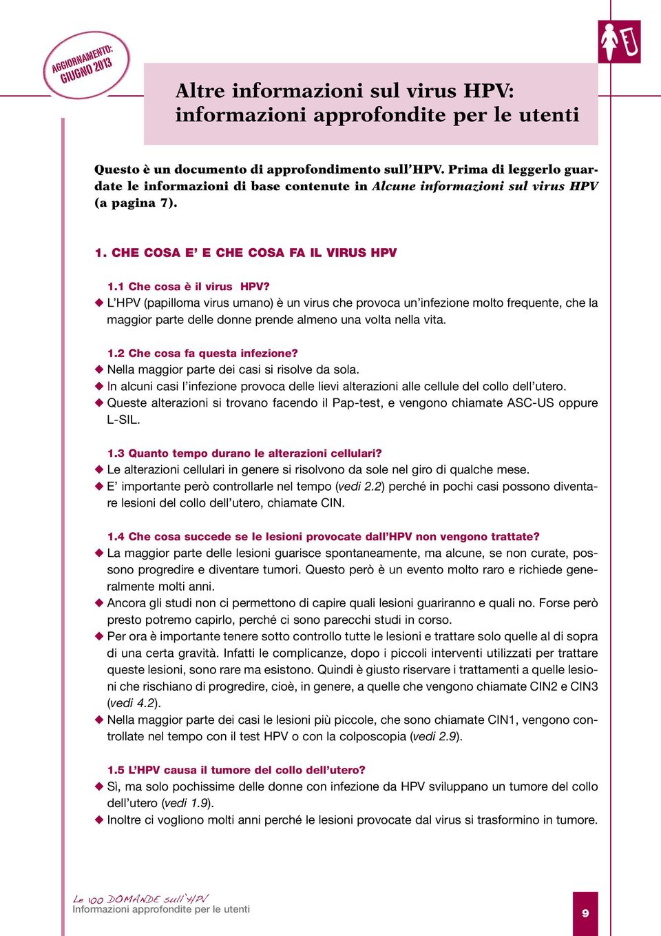 L HPV (papilloma virus umano) è un virus che provoca un infezione molto frequente, che la maggior parte delle donne prende almeno una volta nella vita. 1.2 Che cosa fa questa infezione?