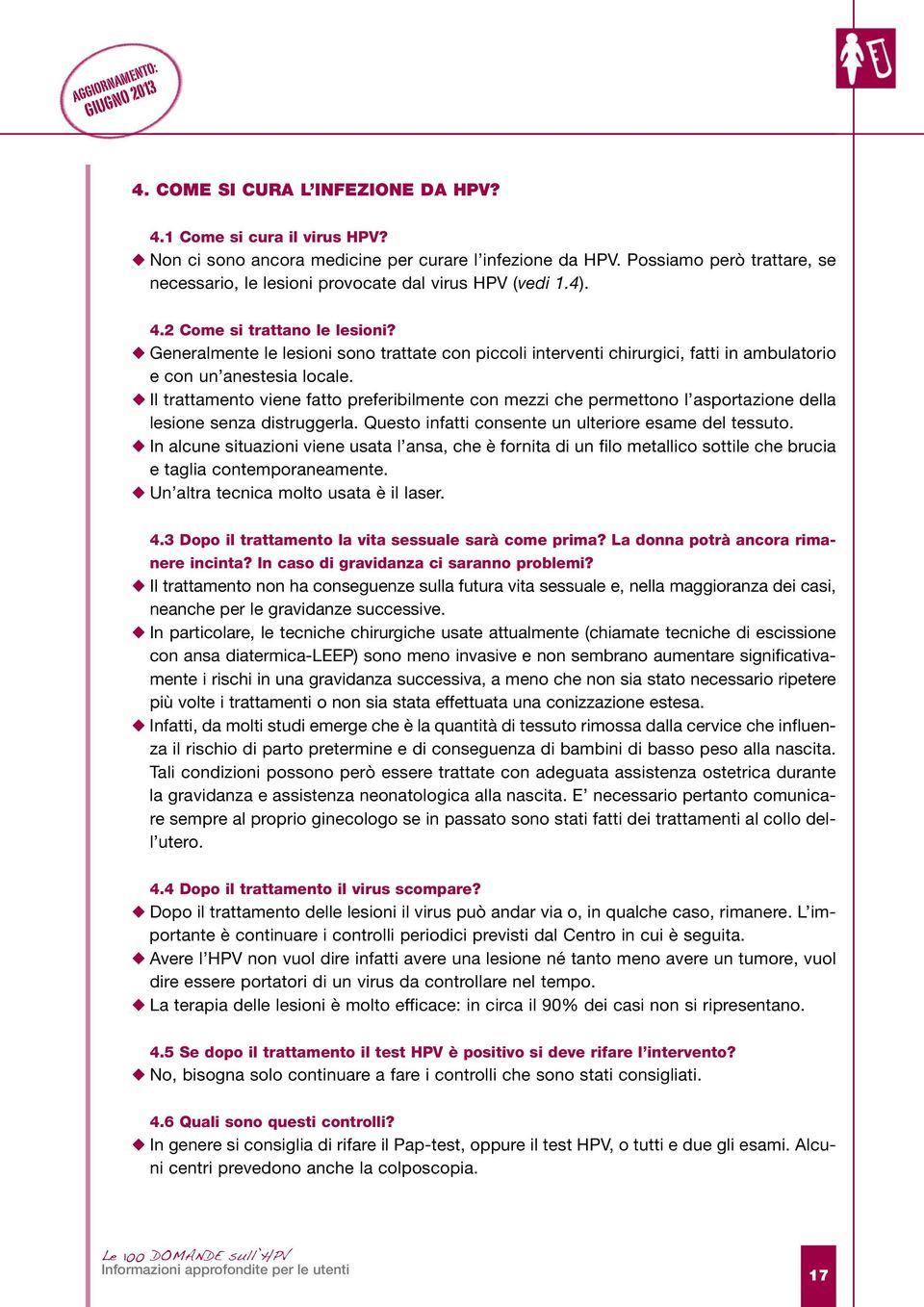 Generalmente le lesioni sono trattate con piccoli interventi chirurgici, fatti in ambulatorio e con un anestesia locale.