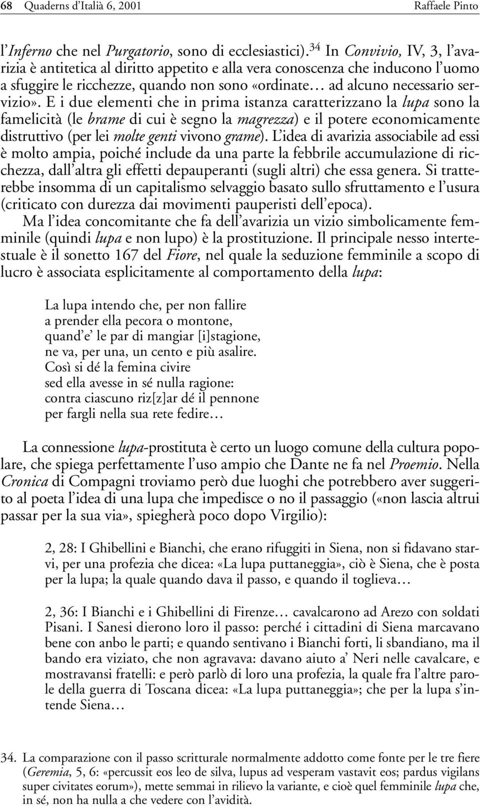 E i due elementi che in prima istanza caratterizzano la lupa sono la famelicità (le brame di cui è segno la magrezza) e il potere economicamente distruttivo (per lei molte genti vivono grame).