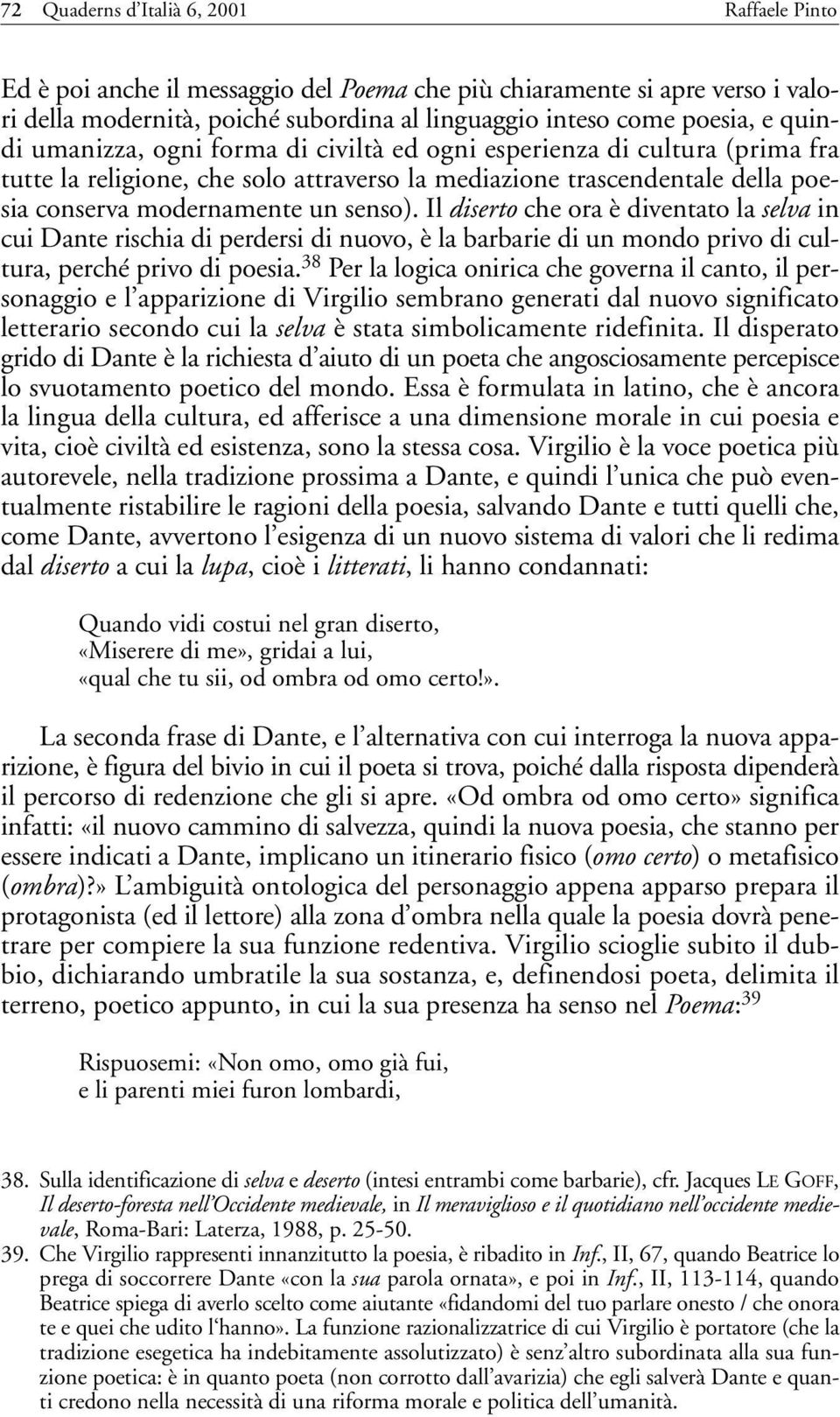 Il diserto che ora è diventato la selva in cui Dante rischia di perdersi di nuovo, è la barbarie di un mondo privo di cultura, perché privo di poesia.