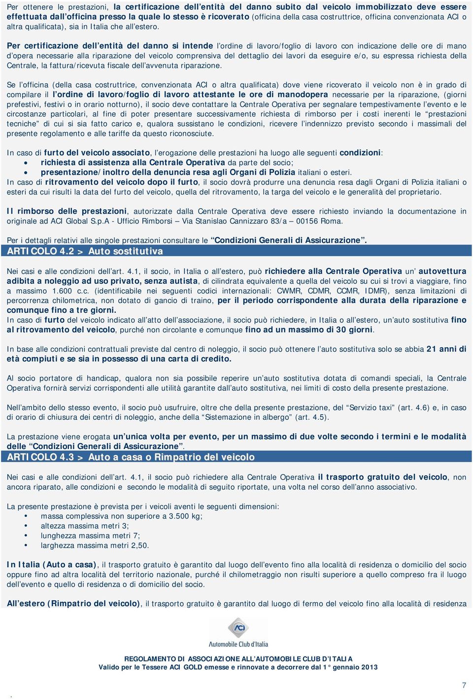 delle ore di mano d opera necessarie alla riparazione del veicolo comprensiva del dettaglio dei lavori da eseguire e/o, su espressa richiesta della Centrale, la fattura/ricevuta fiscale dell avvenuta