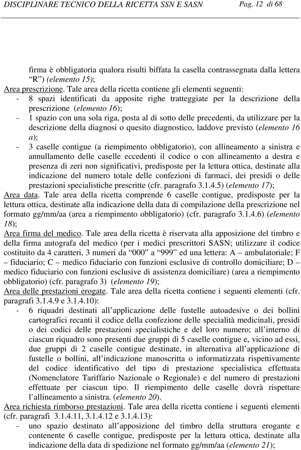 al di sotto delle precedenti, da utilizzare per la descrizione della diagnosi o quesito diagnostico, laddove previsto (elemento 16 a); - 3 caselle contigue (a riempimento obbligatorio), con