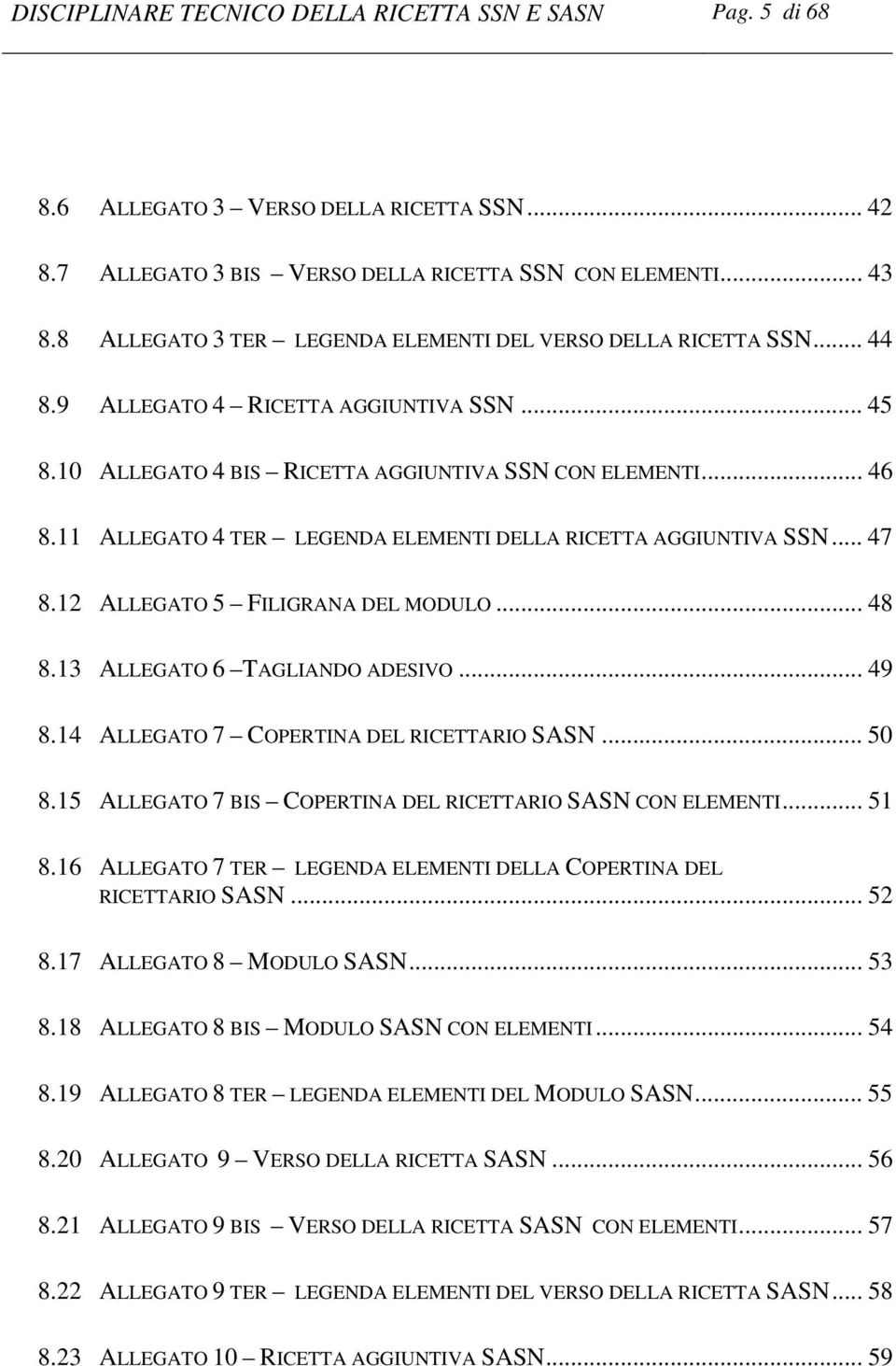 11 ALLEGATO 4 TER LEGENDA ELEMENTI DELLA RICETTA AGGIUNTIVA SSN... 47 8.12 ALLEGATO 5 FILIGRANA DEL MODULO... 48 8.13 ALLEGATO 6 TAGLIANDO ADESIVO... 49 8.14 ALLEGATO 7 COPERTINA DEL RICETTARIO SASN.