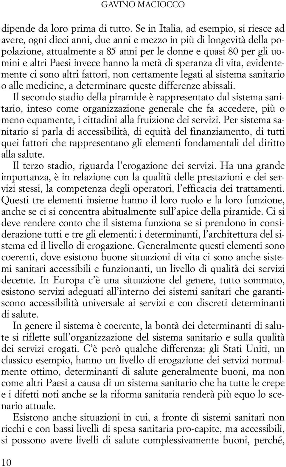 invece hanno la metà di speranza di vita, evidentemente ci sono altri fattori, non certamente legati al sistema sanitario o alle medicine, a determinare queste differenze abissali.