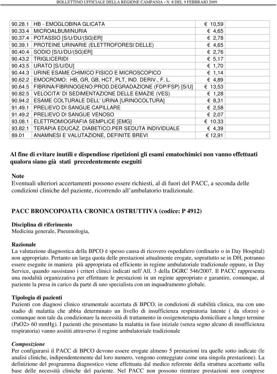 DEGRADAZIONE (FDP/FSP) [S/U] 13,53 90.82.5 VELOCITA' DI SEDIMENTAZIONE DELLE EMAZIE (VES) 1,28 90.94.2 ESAME COLTURALE DELL' URINA [URINOCOLTURA] 8,31 91.49.1 PRELIEVO DI SANGUE CAPILLARE 2,58 91.49.2 PRELIEVO DI SANGUE VENOSO 2,07 93.