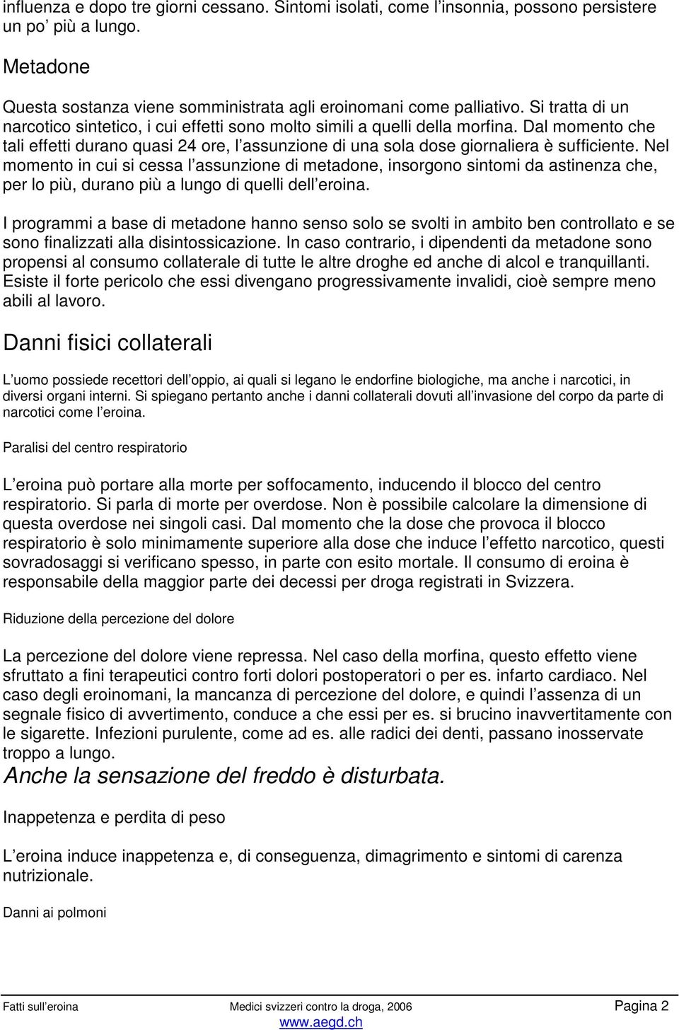 Nel momento in cui si cessa l assunzione di metadone, insorgono sintomi da astinenza che, per lo più, durano più a lungo di quelli dell eroina.