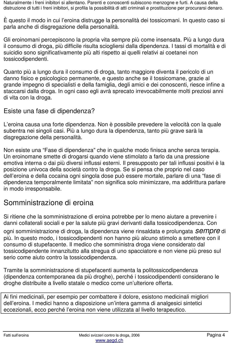 È questo il modo in cui l eroina distrugge la personalità dei tossicomani. In questo caso si parla anche di disgregazione della personalità.