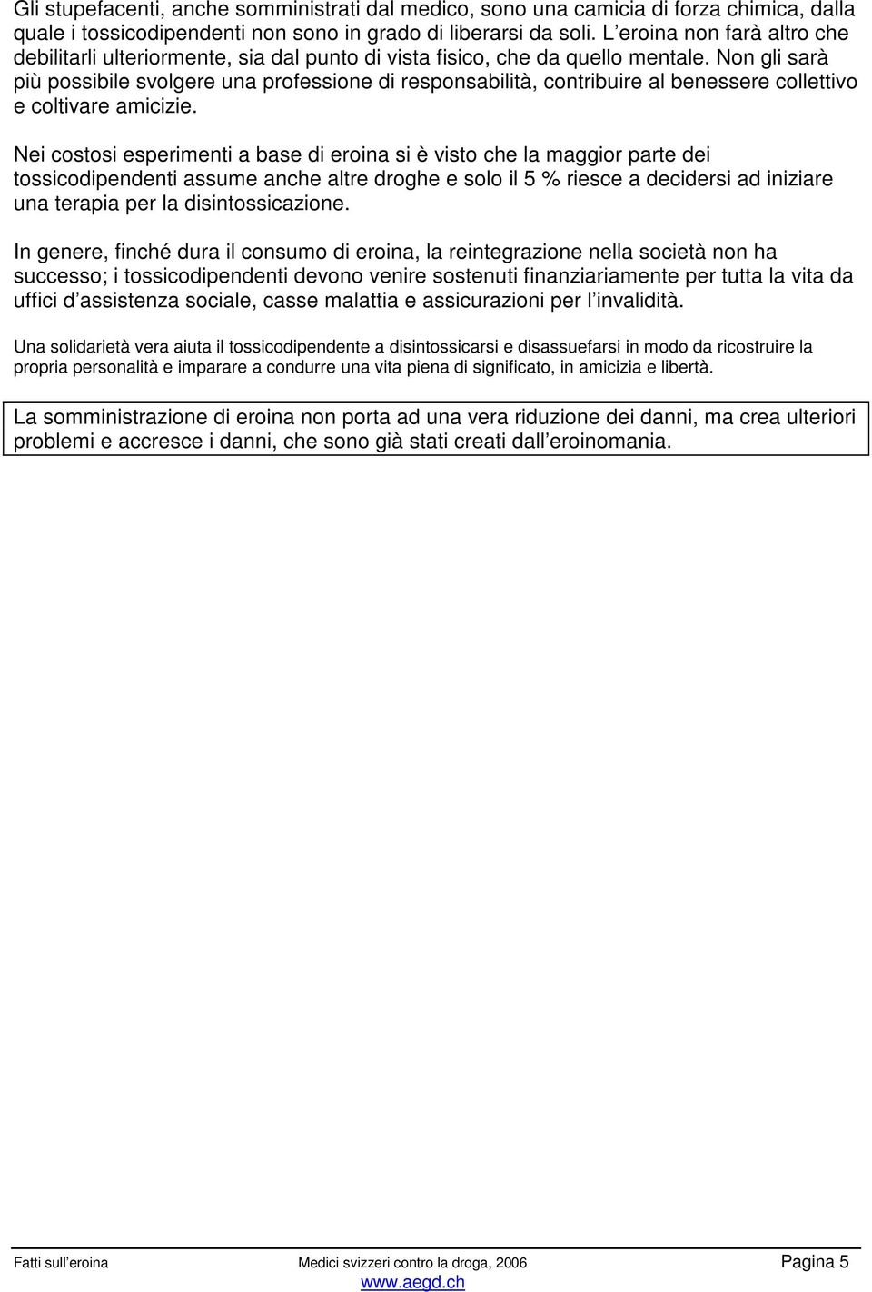 Non gli sarà più possibile svolgere una professione di responsabilità, contribuire al benessere collettivo e coltivare amicizie.