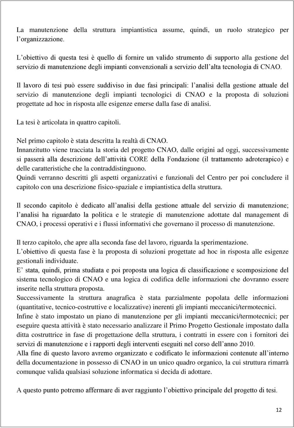 Il lavoro di tesi può essere suddiviso in due fasi principali: l analisi della gestione attuale del servizio di manutenzione degli impianti tecnologici di CNAO e la proposta di soluzioni progettate