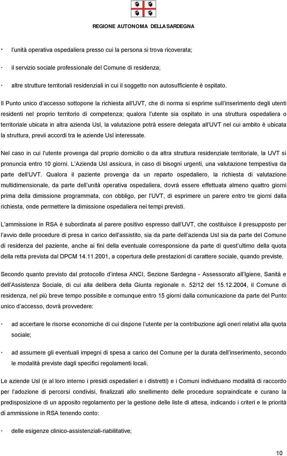 Il Punto unico d accesso sottopone la richiesta all UVT, che di norma si esprime sull inserimento degli utenti residenti nel proprio territorio di competenza; qualora l utente sia ospitato in una