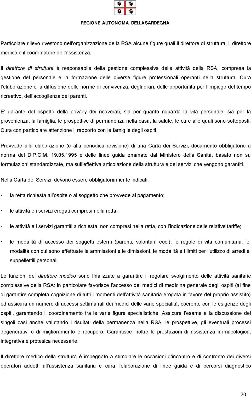 struttura. Cura l elaborazione e la diffusione delle norme di convivenza, degli orari, delle opportunità per l impiego del tempo ricreativo, dell accoglienza dei parenti.