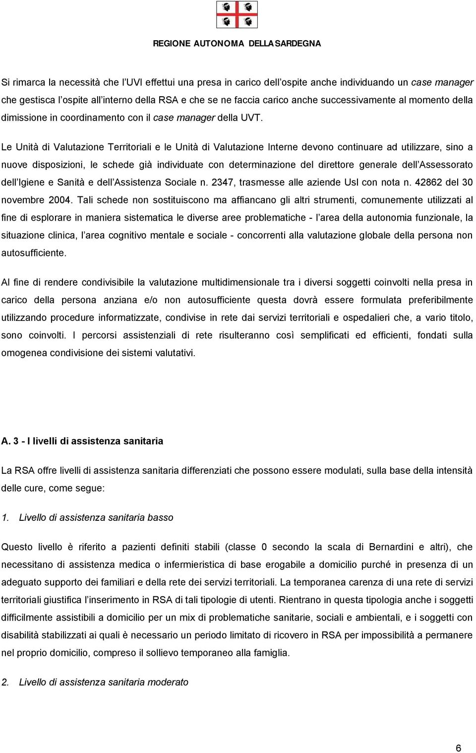 Le Unità di Valutazione Territoriali e le Unità di Valutazione Interne devono continuare ad utilizzare, sino a nuove disposizioni, le schede già individuate con determinazione del direttore generale