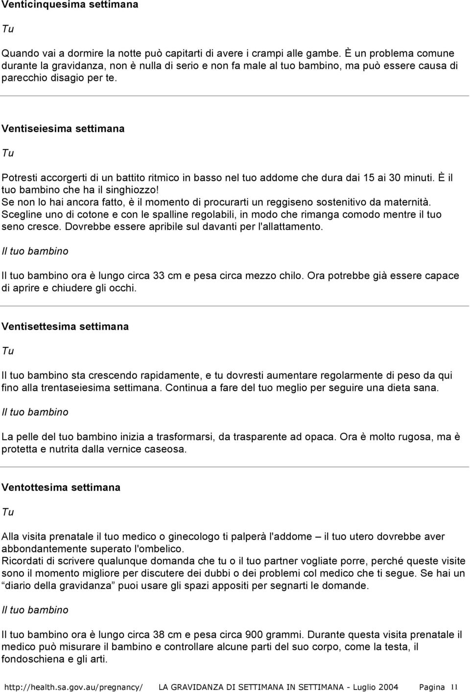 Ventiseiesima settimana Potresti accorgerti di un battito ritmico in basso nel tuo addome che dura dai 15 ai 30 minuti. È il tuo bambino che ha il singhiozzo!