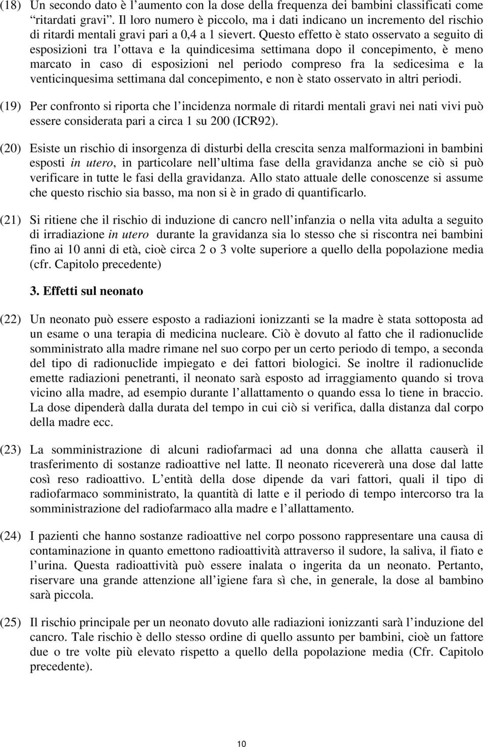 Questo effetto è stato osservato a seguito di esposizioni tra l ottava e la quindicesima settimana dopo il concepimento, è meno marcato in caso di esposizioni nel periodo compreso fra la sedicesima e