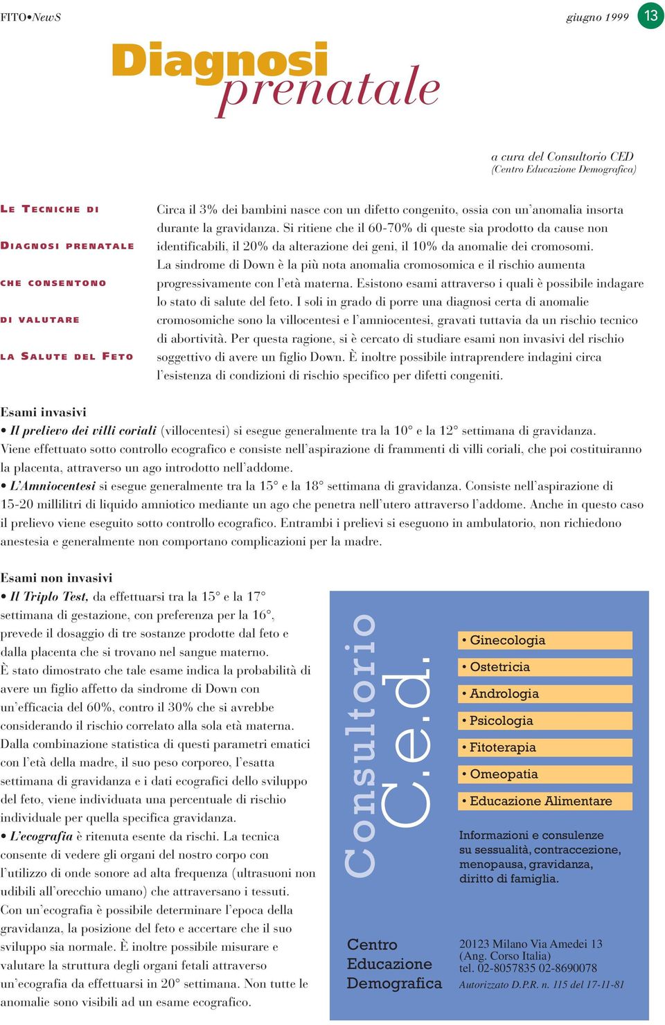 Si ritiene che il 60-70% di queste sia prodotto da cause non identificabili, il 20% da alterazione dei geni, il 10% da anomalie dei cromosomi.