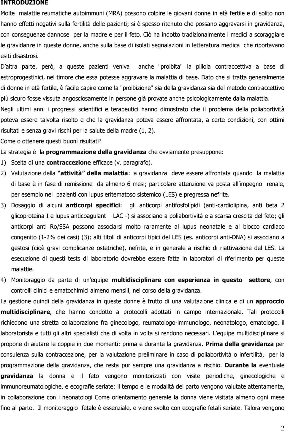 Ciò ha indotto tradizionalmente i medici a scoraggiare le gravidanze in queste donne, anche sulla base di isolati segnalazioni in letteratura medica che riportavano esiti disastrosi.