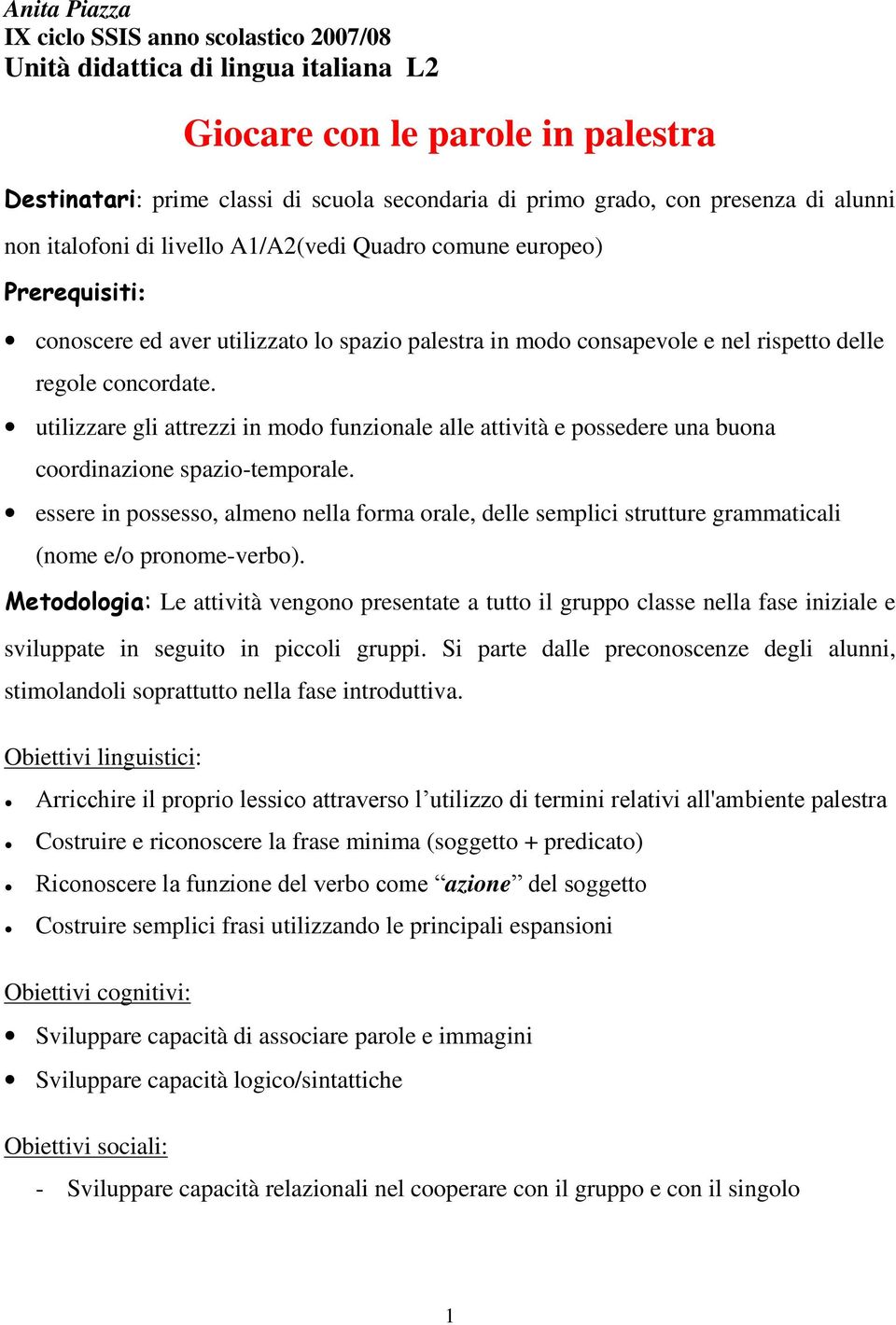 utilizzare gli attrezzi in modo funzionale alle attività e possedere una buona coordinazione spazio-temporale.