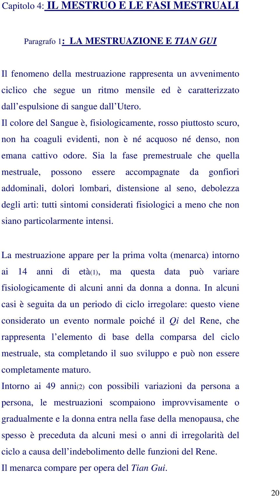 Sia la fase premestruale che quella mestruale, possono essere accompagnate da gonfiori addominali, dolori lombari, distensione al seno, debolezza degli arti: tutti sintomi considerati fisiologici a