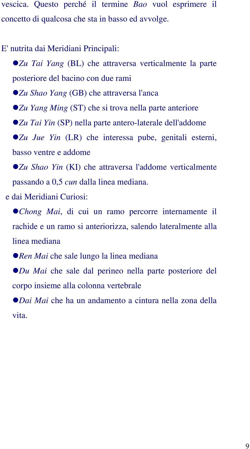 nella parte anteriore Zu Tai Yin (SP) nella parte antero-laterale dell'addome Zu Jue Yin (LR) che interessa pube, genitali esterni, basso ventre e addome Zu Shao Yin (KI) che attraversa l'addome