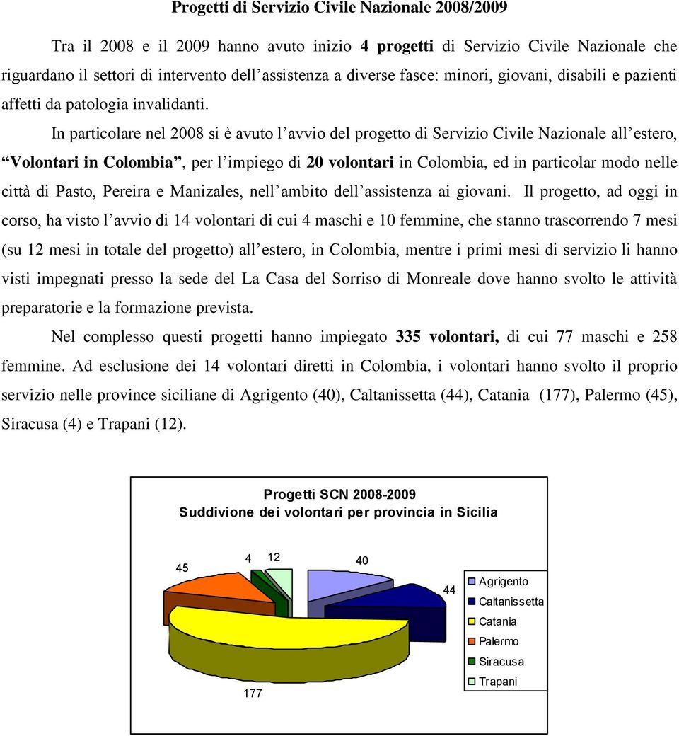 In particolare nel 2008 si è avuto l avvio del progetto di Servizio Civile Nazionale all estero, Volontari in Colombia, per l impiego di 20 volontari in Colombia, ed in particolar modo nelle città di