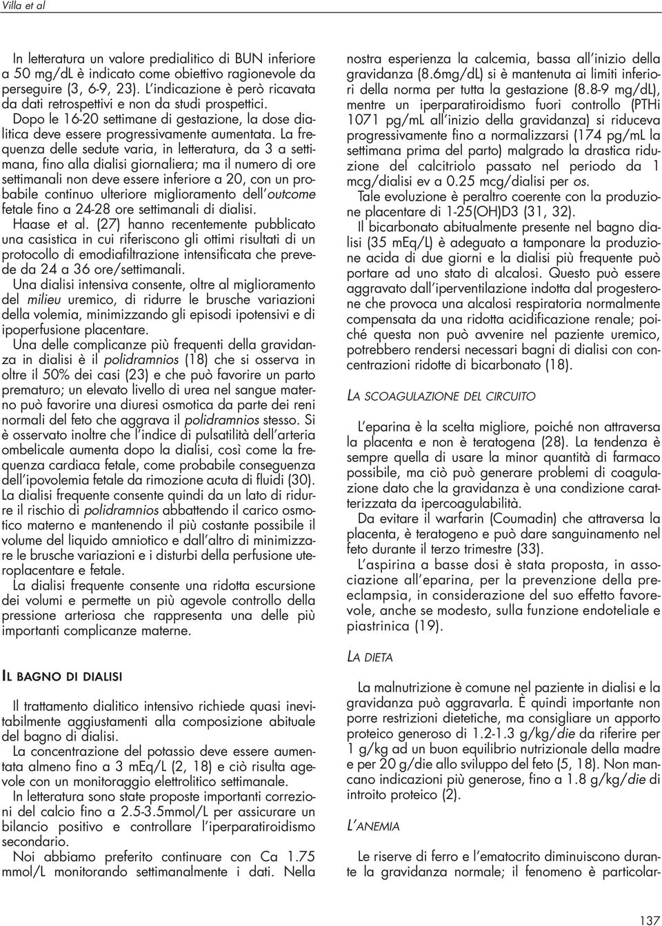 La frequenza delle sedute varia, in letteratura, da 3 a settimana, fino alla dialisi giornaliera; ma il numero di ore settimanali non deve essere inferiore a 20, con un probabile continuo ulteriore