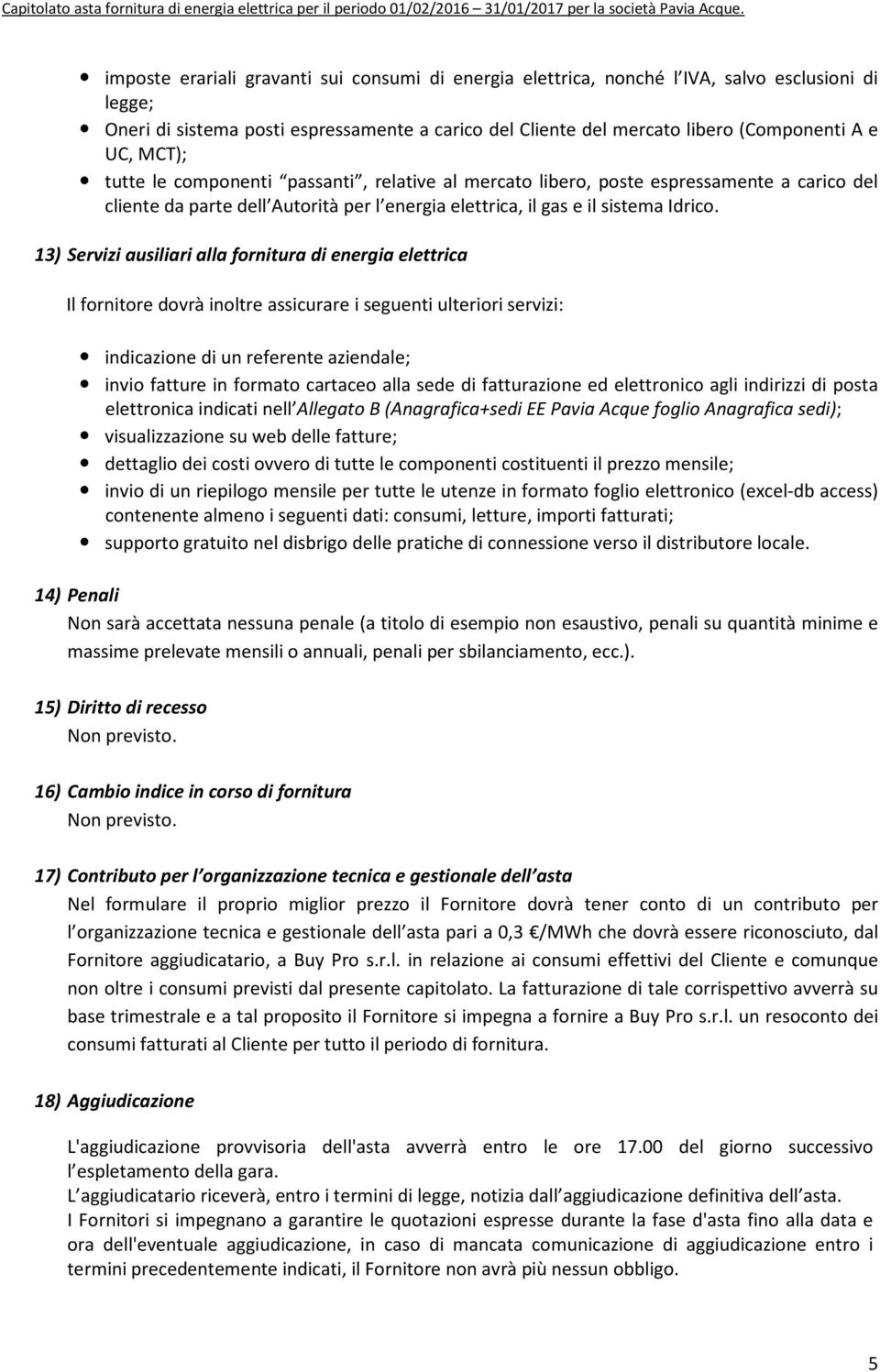 13) Servizi ausiliari alla fornitura di energia elettrica Il fornitore dovrà inoltre assicurare i seguenti ulteriori servizi: indicazione di un referente aziendale; invio fatture in formato cartaceo