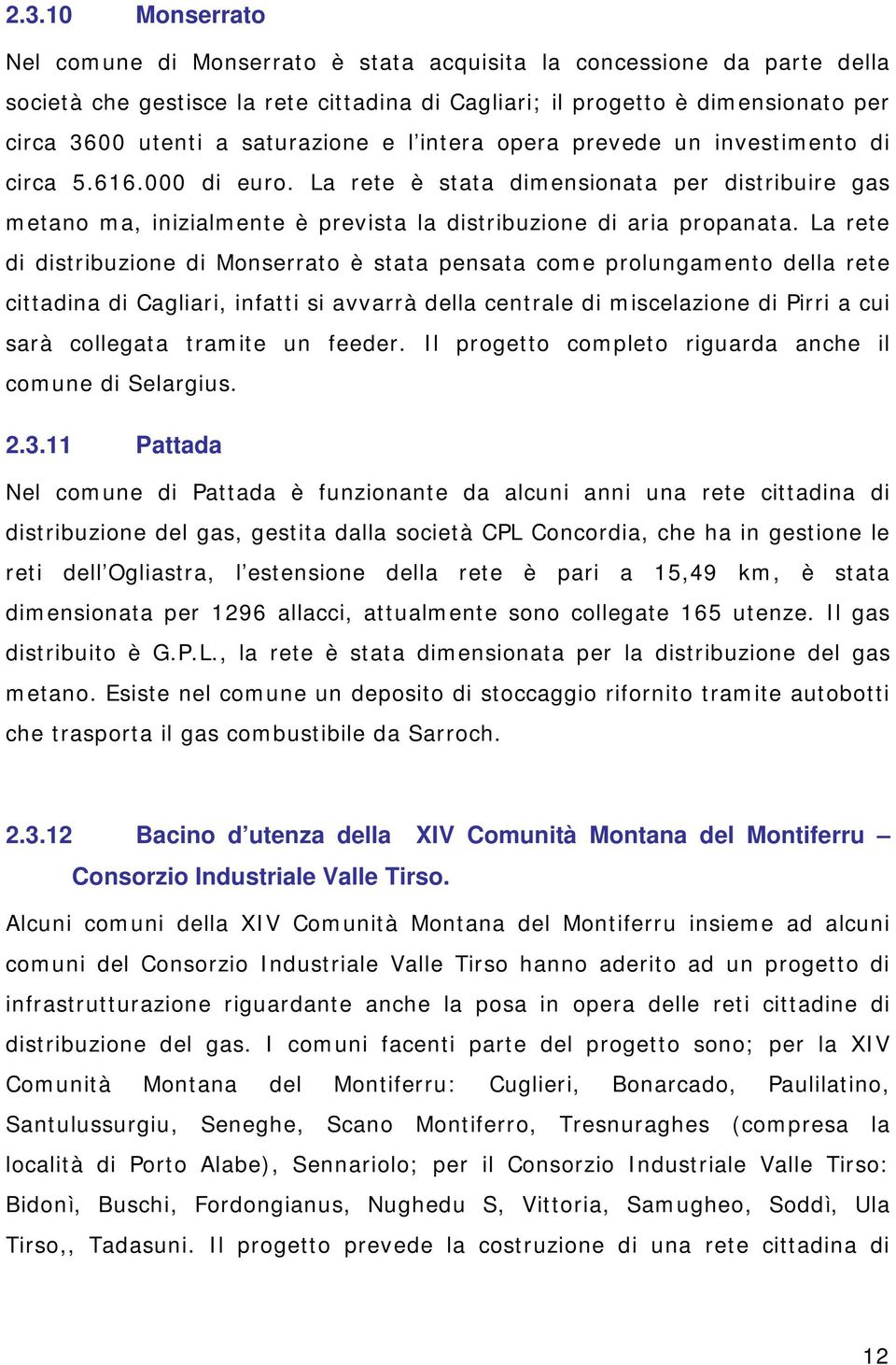 La rete di distribuzione di Monserrato è stata pensata come prolungamento della rete cittadina di Cagliari, infatti si avvarrà della centrale di miscelazione di Pirri a cui sarà collegata tramite un