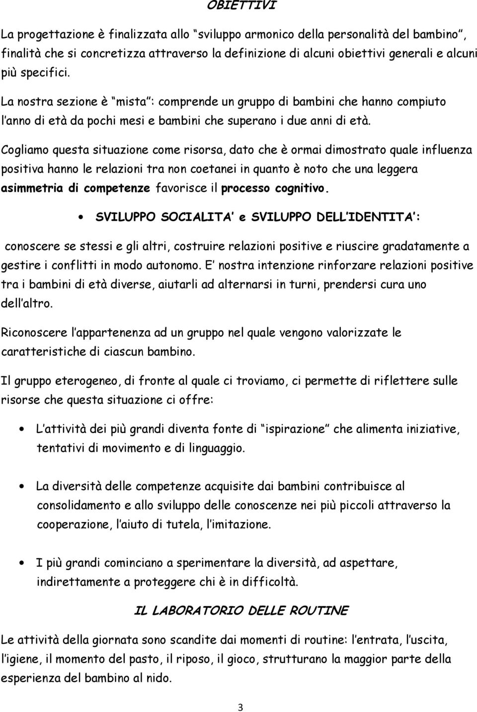 Cogliamo questa situazione come risorsa, dato che è ormai dimostrato quale influenza positiva hanno le relazioni tra non coetanei in quanto è noto che una leggera asimmetria di competenze favorisce