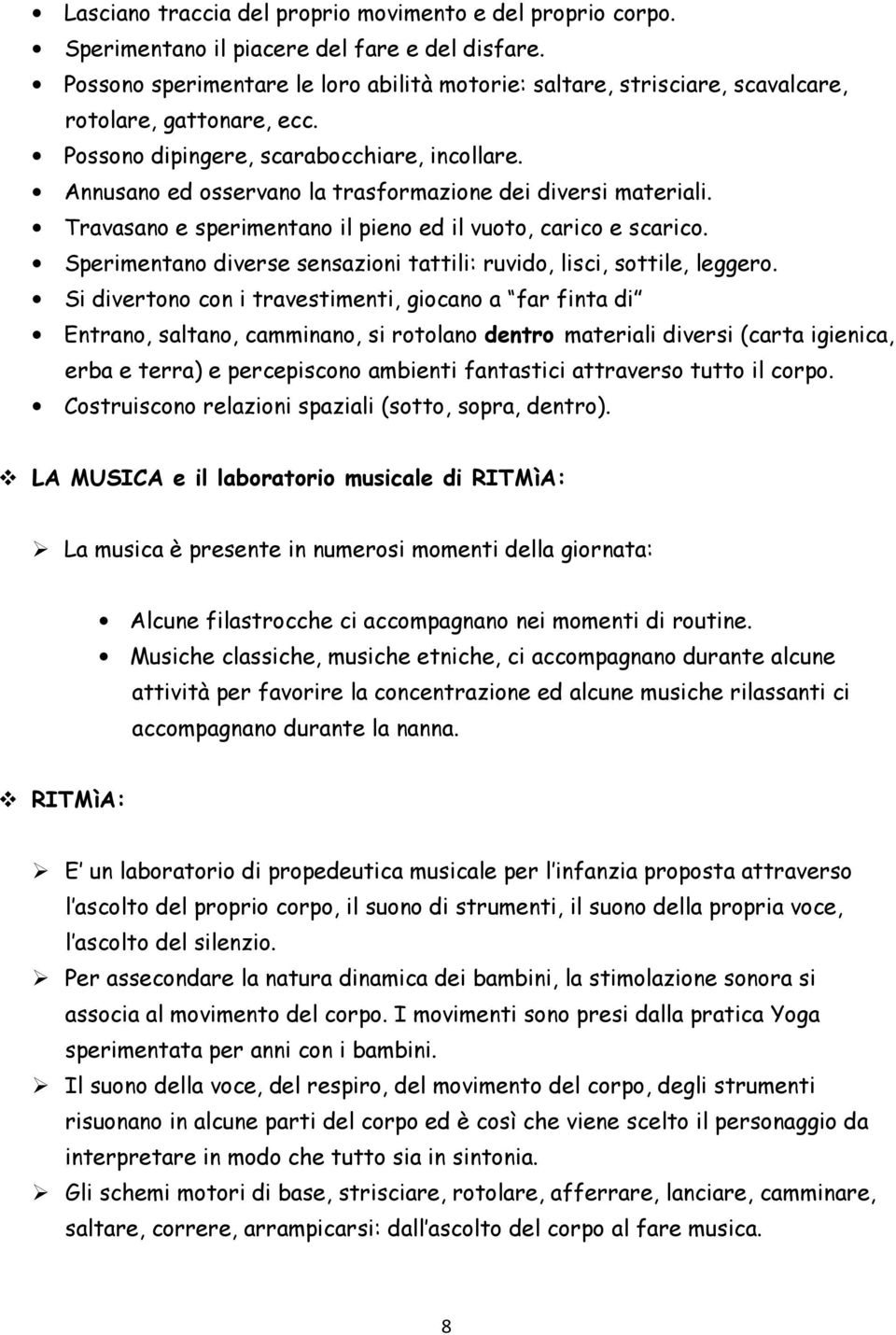 Annusano ed osservano la trasformazione dei diversi materiali. Travasano e sperimentano il pieno ed il vuoto, carico e scarico.