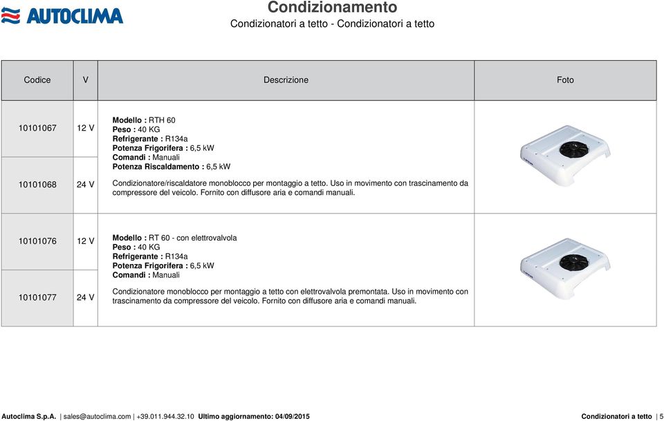 10101076 Modello : RT 60 - con elettrovalvola Peso : 40 KG Potenza Frigorifera : 6,5 kw Comandi : Manuali 10101077 Modello : RTH 60 Peso : 40 KG Potenza Frigorifera :