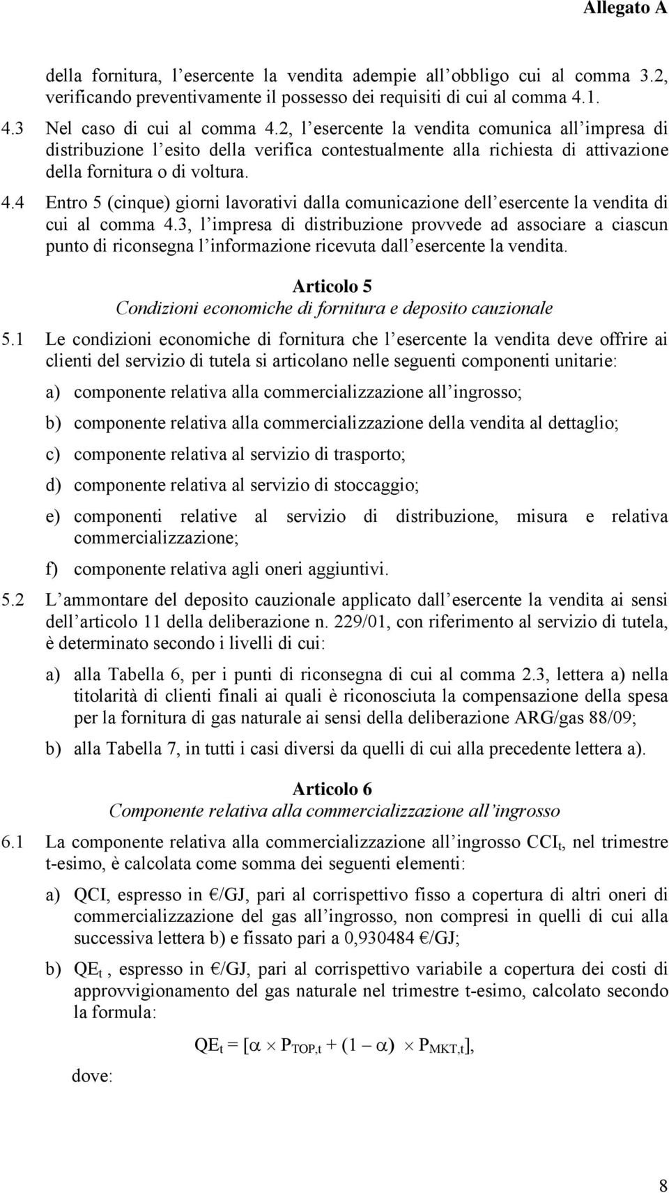 4 Entro 5 (cinque) giorni lavorativi dalla comunicazione dell esercente la vendita di cui al comma 4.