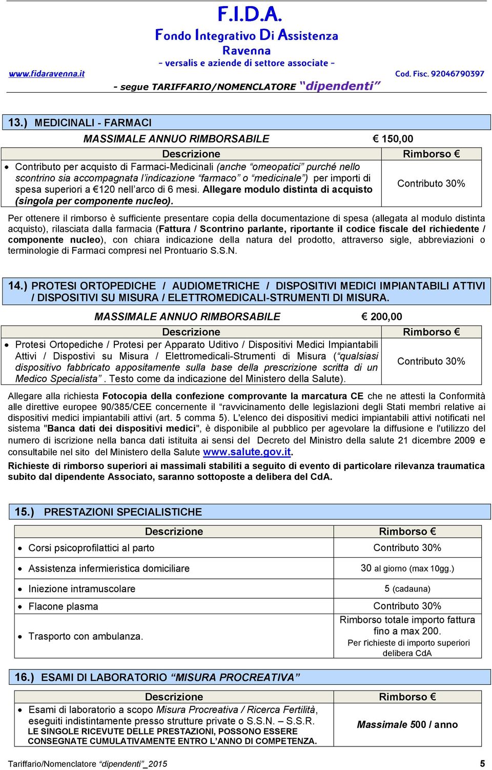 Per ottenere il rimborso è sufficiente presentare copia della documentazione di spesa (allegata al modulo distinta acquisto), rilasciata dalla farmacia (Fattura / Scontrino parlante, riportante il