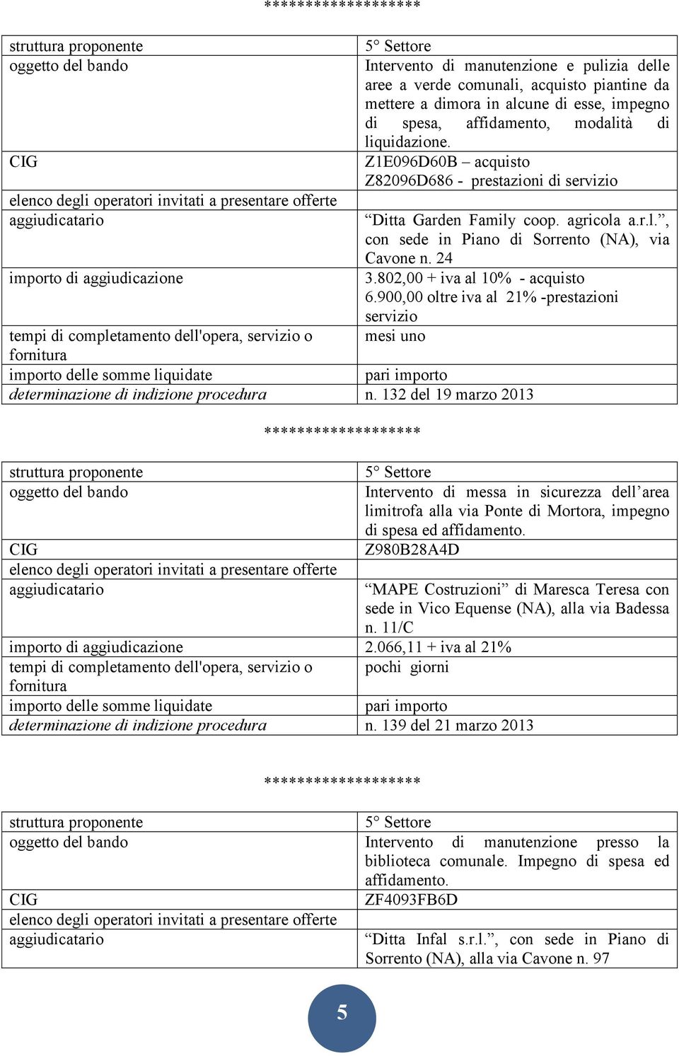 802,00 + iva al 10% - acquisto 6.900,00 oltre iva al 21% -prestazioni servizio mesi uno tempi di completamento dell'opera, servizio o determinazione di indizione procedura n.