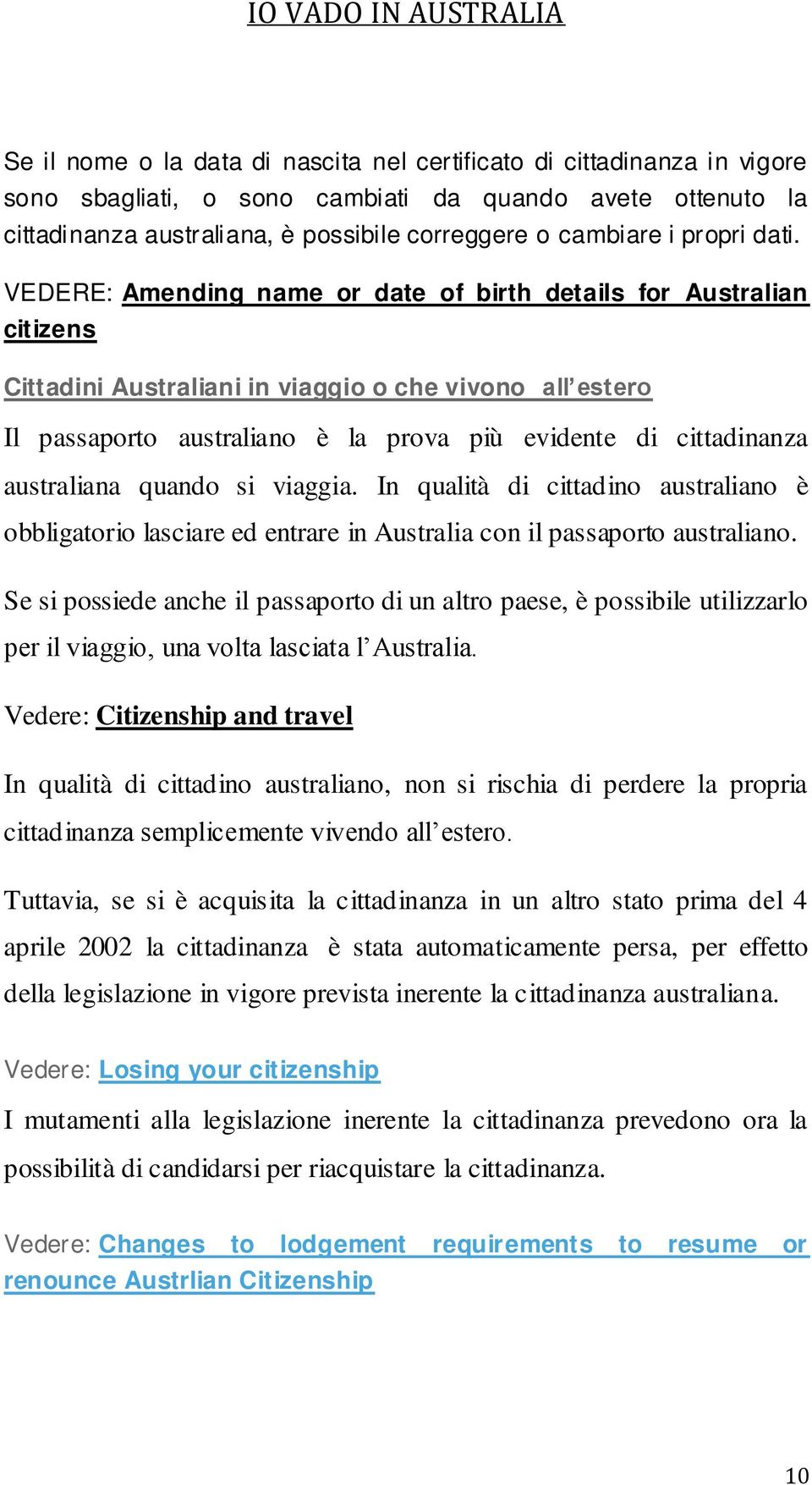 VEDERE: Amending name or date of birth details for Australian citizens Cittadini Australiani in viaggio o che vivono all estero Il passaporto australiano è la prova più evidente di cittadinanza